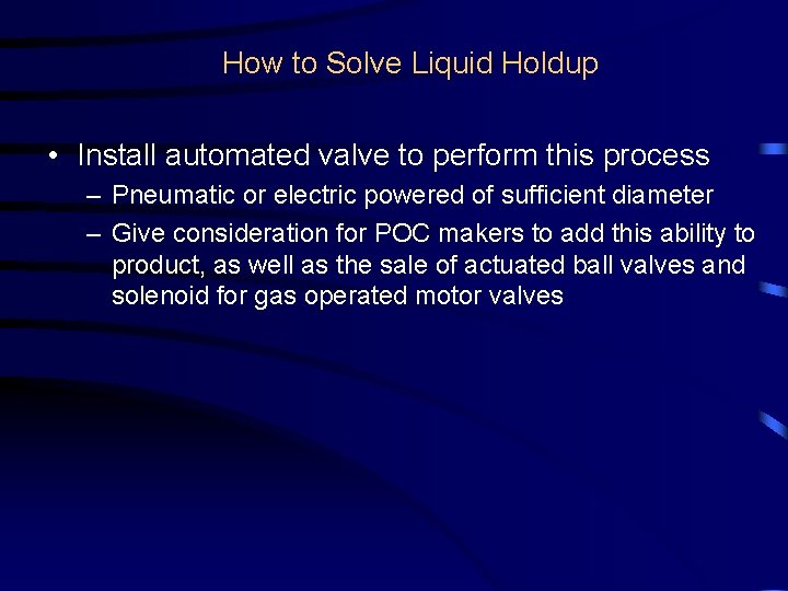 How to Solve Liquid Holdup • Install automated valve to perform this process –