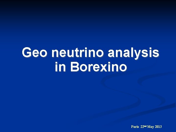 Geo neutrino analysis in Borexino Paris 22 nd May 2013 