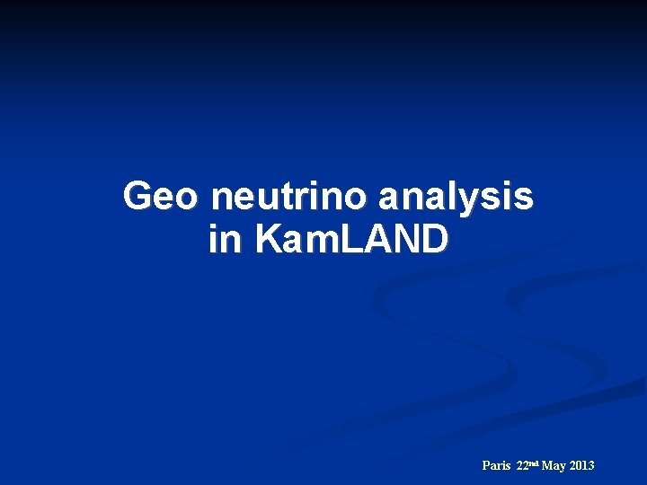 Geo neutrino analysis in Kam. LAND Paris 22 nd May 2013 