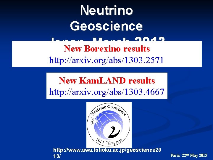 Neutrino Geoscience Japan, March 2013 New Borexino results http: //arxiv. org/abs/1303. 2571 New Kam.