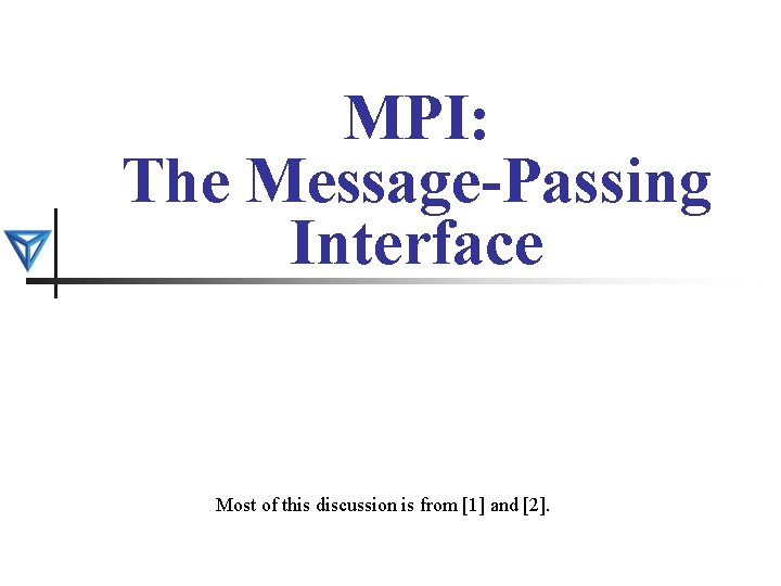 MPI: The Message-Passing Interface Most of this discussion is from [1] and [2]. 