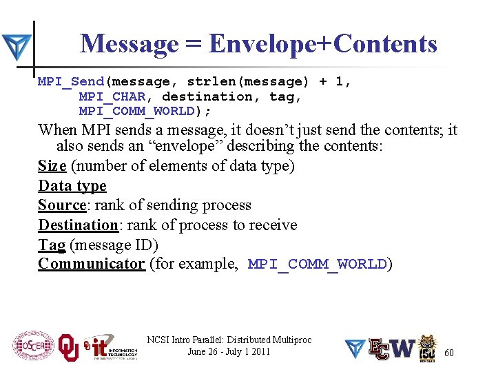Message = Envelope+Contents MPI_Send(message, strlen(message) + 1, MPI_CHAR, destination, tag, MPI_COMM_WORLD); When MPI sends