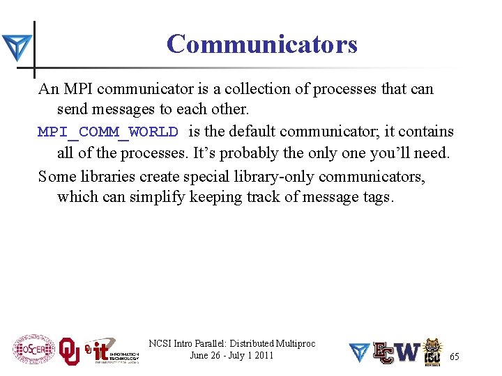 Communicators An MPI communicator is a collection of processes that can send messages to