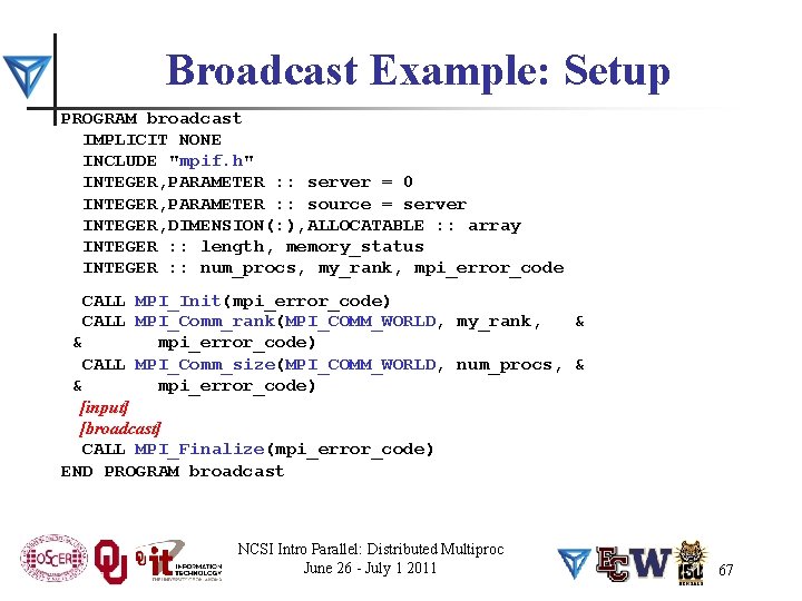 Broadcast Example: Setup PROGRAM broadcast IMPLICIT NONE INCLUDE "mpif. h" INTEGER, PARAMETER : :