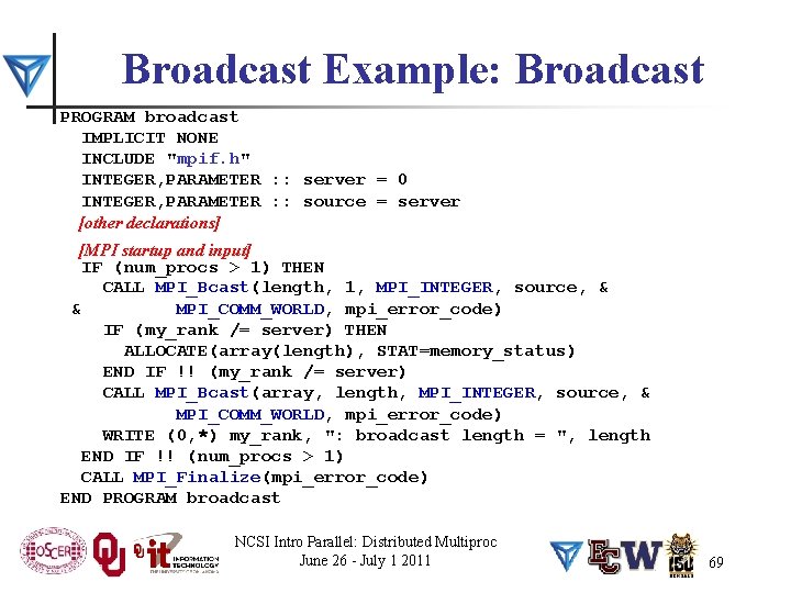Broadcast Example: Broadcast PROGRAM broadcast IMPLICIT NONE INCLUDE "mpif. h" INTEGER, PARAMETER : :