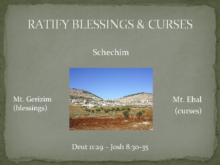 RATIFY BLESSINGS & CURSES Schechim Mt. Ebal (curses) Mt. Gerizim (blessings) Deut 11: 29