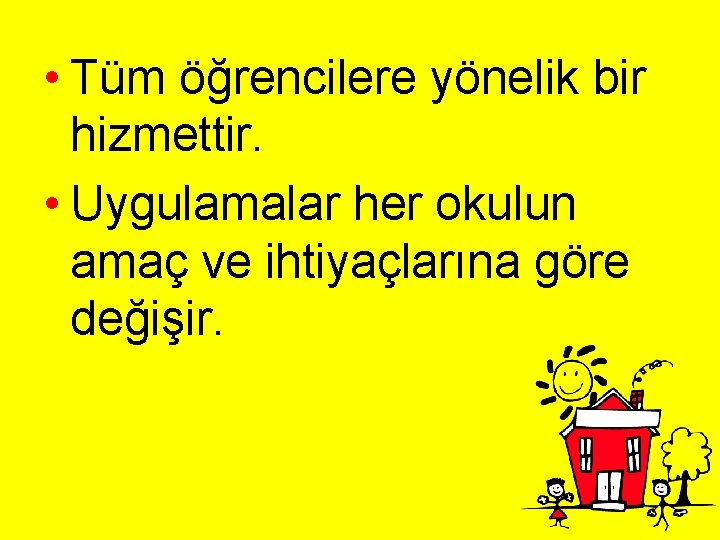  • Tüm öğrencilere yönelik bir hizmettir. • Uygulamalar her okulun amaç ve ihtiyaçlarına