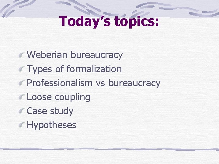 Today’s topics: Weberian bureaucracy Types of formalization Professionalism vs bureaucracy Loose coupling Case study