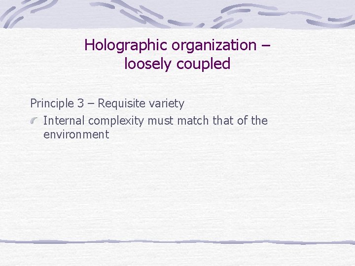 Holographic organization – loosely coupled Principle 3 – Requisite variety Internal complexity must match