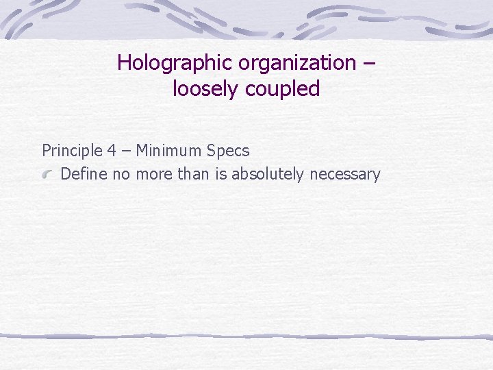 Holographic organization – loosely coupled Principle 4 – Minimum Specs Define no more than