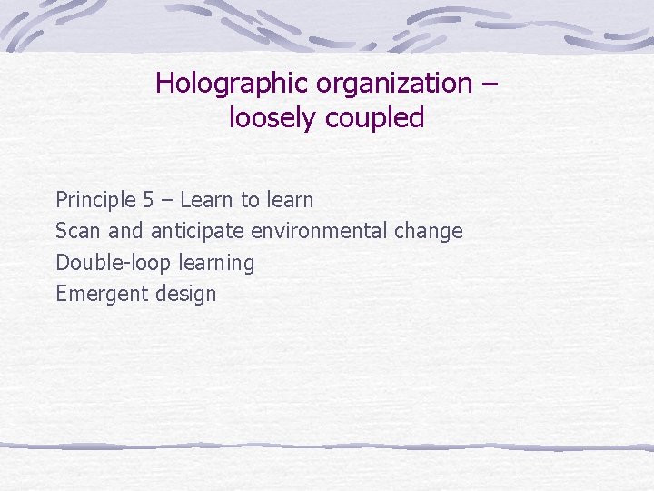 Holographic organization – loosely coupled Principle 5 – Learn to learn Scan and anticipate