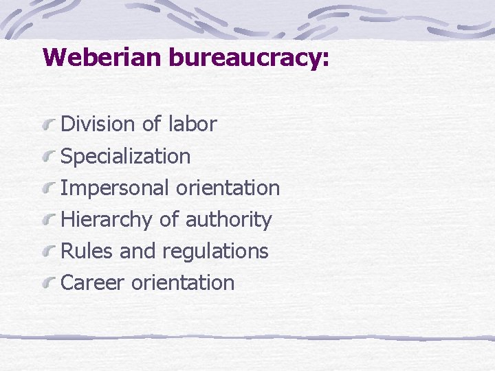 Weberian bureaucracy: Division of labor Specialization Impersonal orientation Hierarchy of authority Rules and regulations