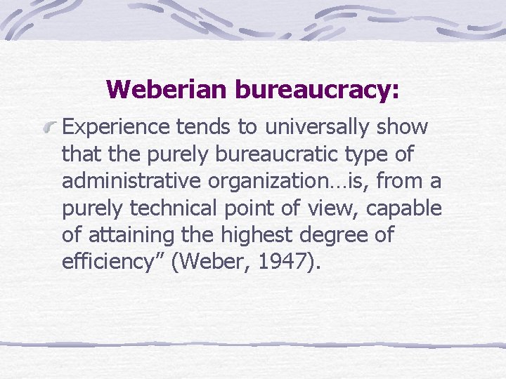 Weberian bureaucracy: Experience tends to universally show that the purely bureaucratic type of administrative