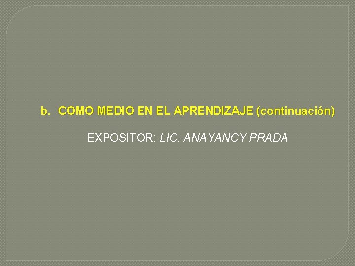 b. COMO MEDIO EN EL APRENDIZAJE (continuación) EXPOSITOR: LIC. ANAYANCY PRADA 