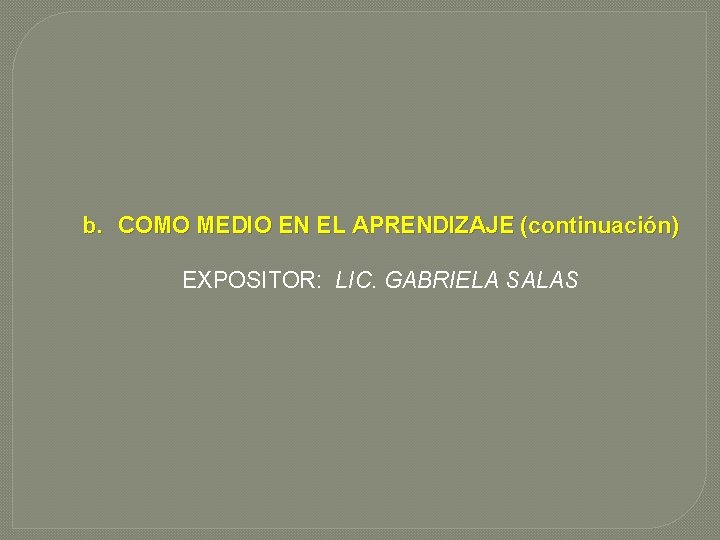 b. COMO MEDIO EN EL APRENDIZAJE (continuación) EXPOSITOR: LIC. GABRIELA SALAS 