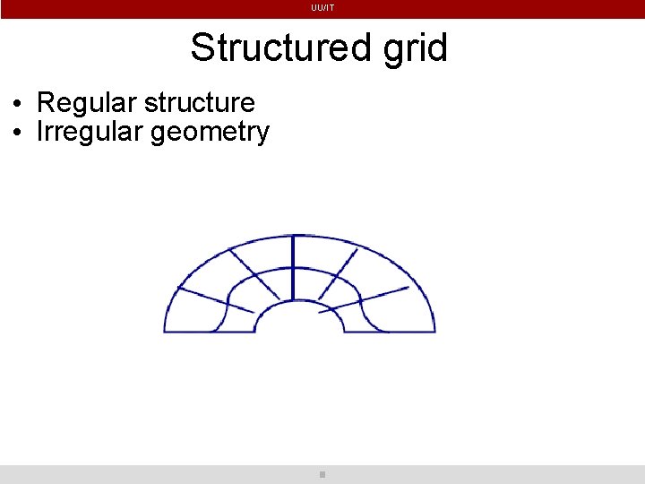UU/IT Structured grid • Regular structure • Irregular geometry 