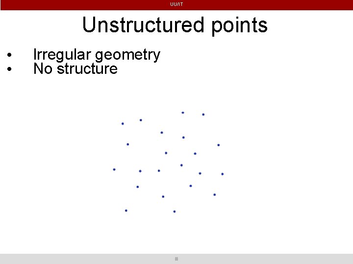 UU/IT Unstructured points • • Irregular geometry No structure 