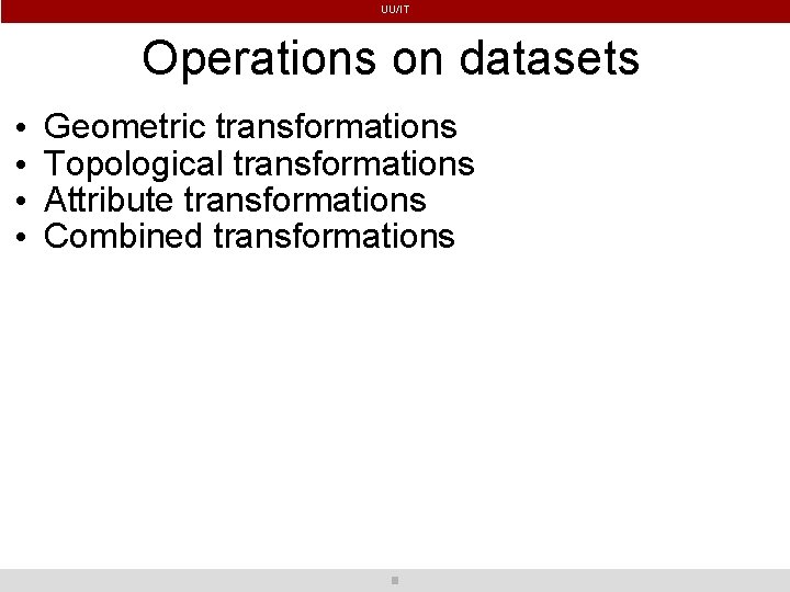 UU/IT Operations on datasets • • Geometric transformations Topological transformations Attribute transformations Combined transformations