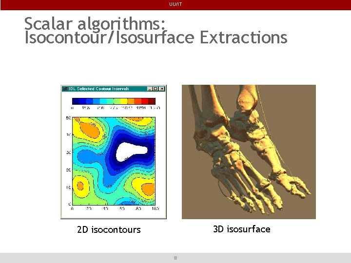 UU/IT Scalar algorithms: Isocontour/Isosurface Extractions 2 D isocontours 3 D isosurface 