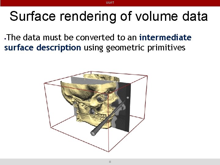 UU/IT Surface rendering of volume data The data must be converted to an intermediate