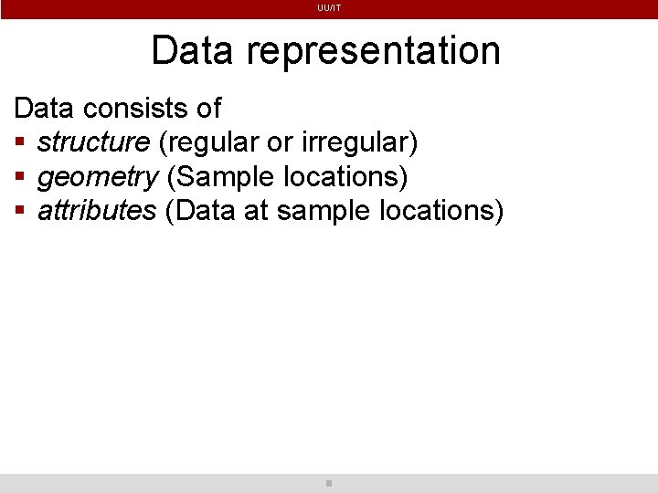 UU/IT Data representation Data consists of structure (regular or irregular) geometry (Sample locations) attributes
