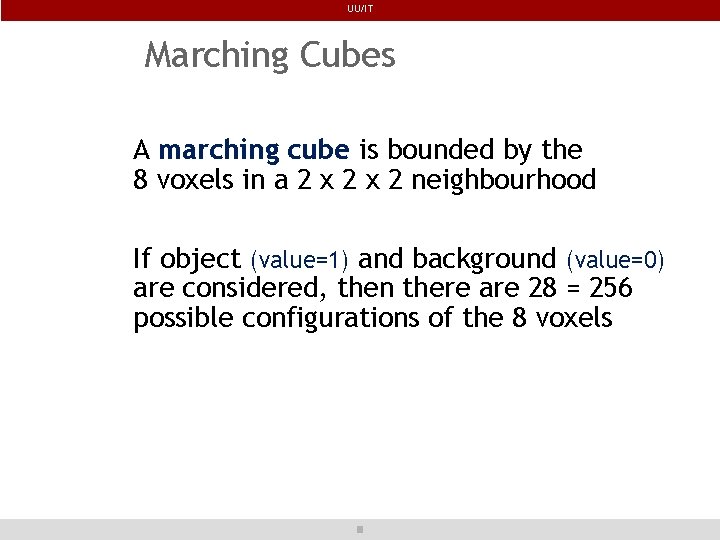 UU/IT Marching Cubes A marching cube is bounded by the 8 voxels in a