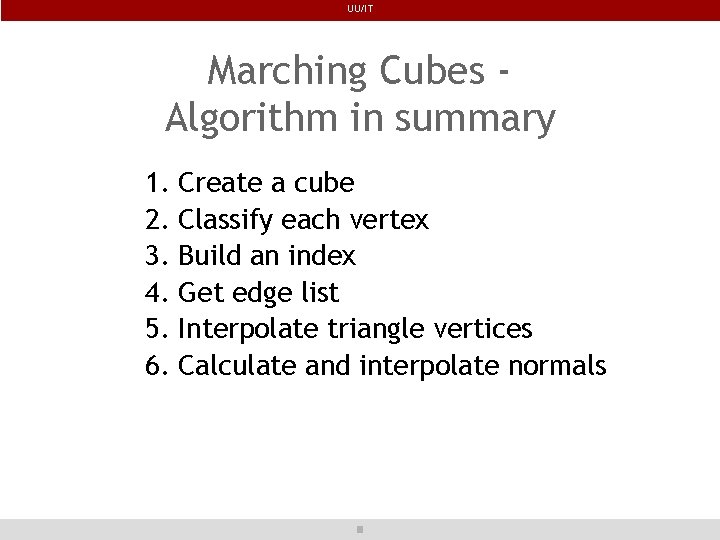 UU/IT Marching Cubes Algorithm in summary 1. 2. 3. 4. 5. 6. Create a