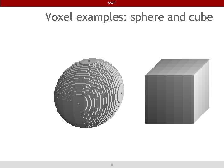 UU/IT Voxel examples: sphere and cube 