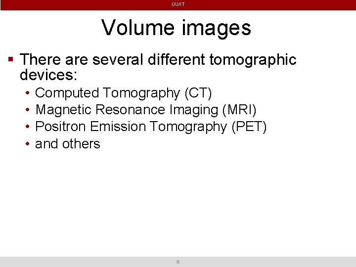 UU/IT Volume images There are several different tomographic devices: • • Computed Tomography (CT)