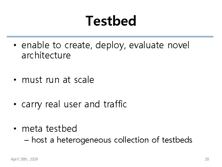 Testbed • enable to create, deploy, evaluate novel architecture • must run at scale