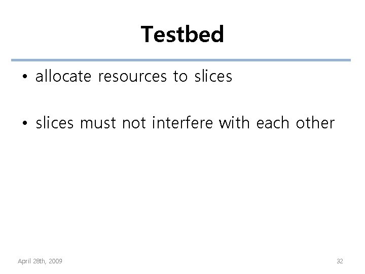 Testbed • allocate resources to slices • slices must not interfere with each other