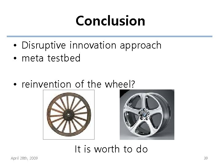 Conclusion • Disruptive innovation approach • meta testbed • reinvention of the wheel? It