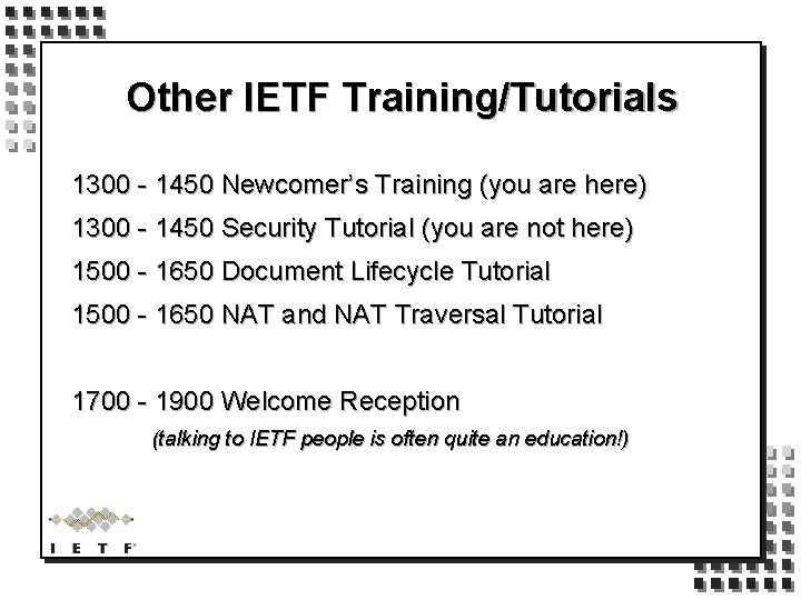 Other IETF Training/Tutorials 1300 - 1450 Newcomer’s Training (you are here) 1300 - 1450