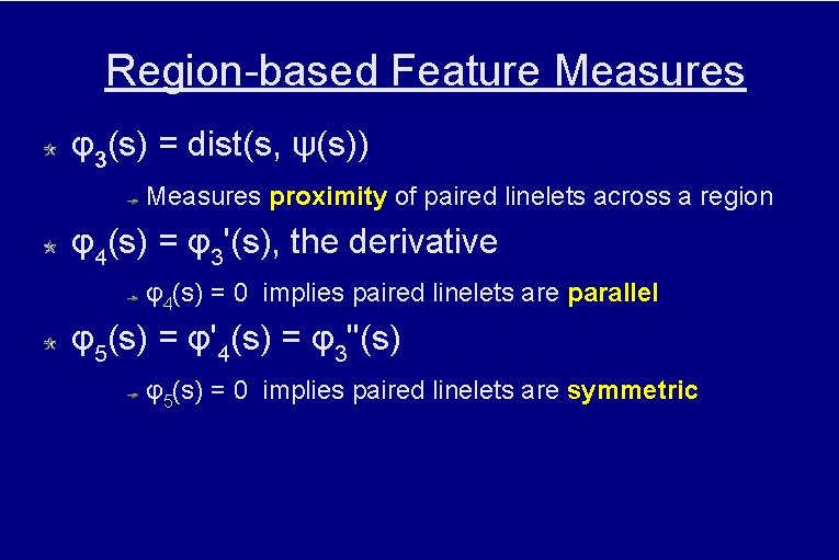 Region-based Feature Measures φ3(s) = dist(s, ψ(s)) Measures proximity of paired linelets across a
