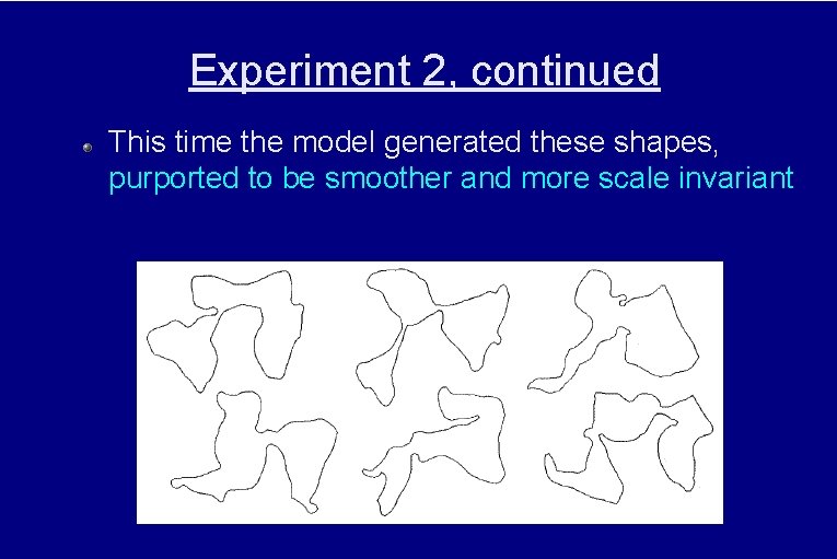 Experiment 2, continued This time the model generated these shapes, purported to be smoother