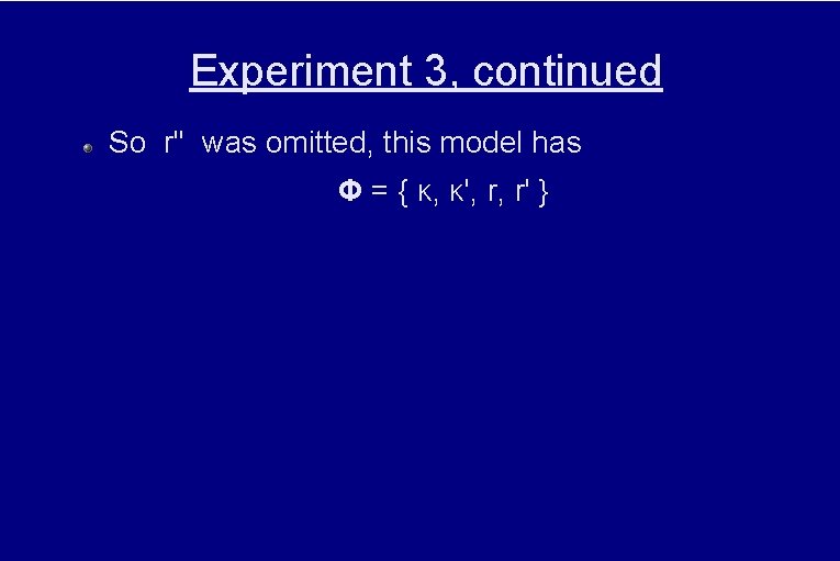 Experiment 3, continued So r'' was omitted, this model has Φ = { κ,