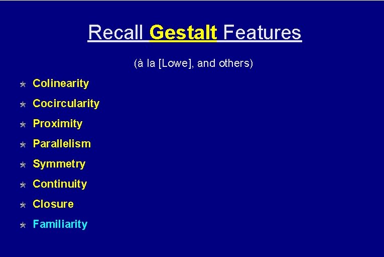 Recall Gestalt Features (à la [Lowe], and others) Colinearity Cocircularity Proximity Parallelism Symmetry Continuity