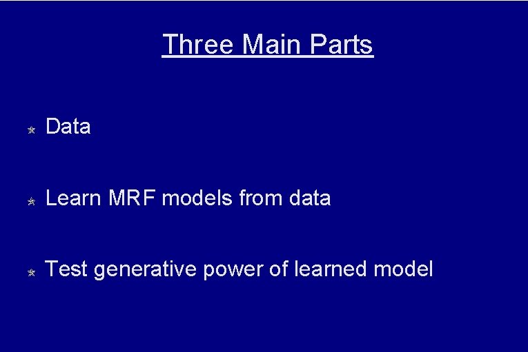 Three Main Parts Data Learn MRF models from data Test generative power of learned