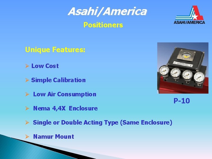 Asahi/America Positioners Unique Features: Ø Low Cost Ø Simple Calibration Ø Low Air Consumption