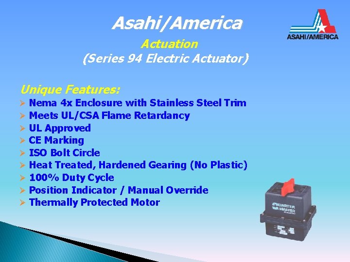 Asahi/America Actuation (Series 94 Electric Actuator) Unique Features: Ø Nema 4 x Enclosure with