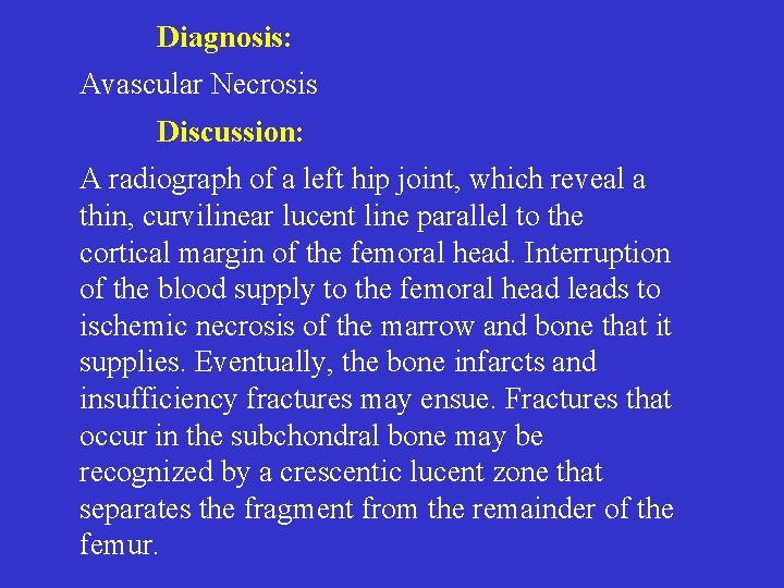 Diagnosis: Avascular Necrosis Discussion: A radiograph of a left hip joint, which reveal a