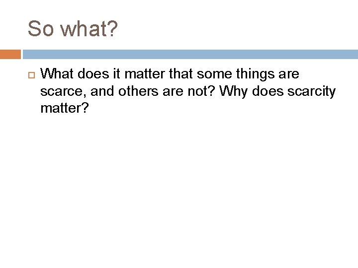 So what? What does it matter that some things are scarce, and others are