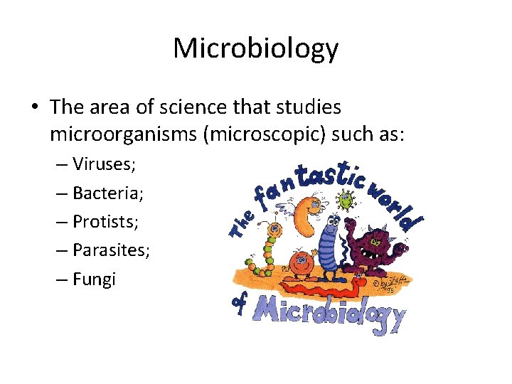 Microbiology • The area of science that studies microorganisms (microscopic) such as: – Viruses;