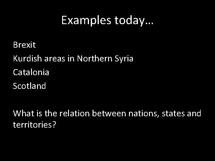 Examples today… Brexit Kurdish areas in Northern Syria Catalonia Scotland What is the relation