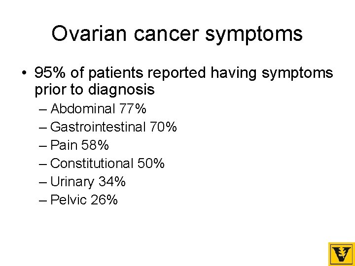 Ovarian cancer symptoms • 95% of patients reported having symptoms prior to diagnosis –