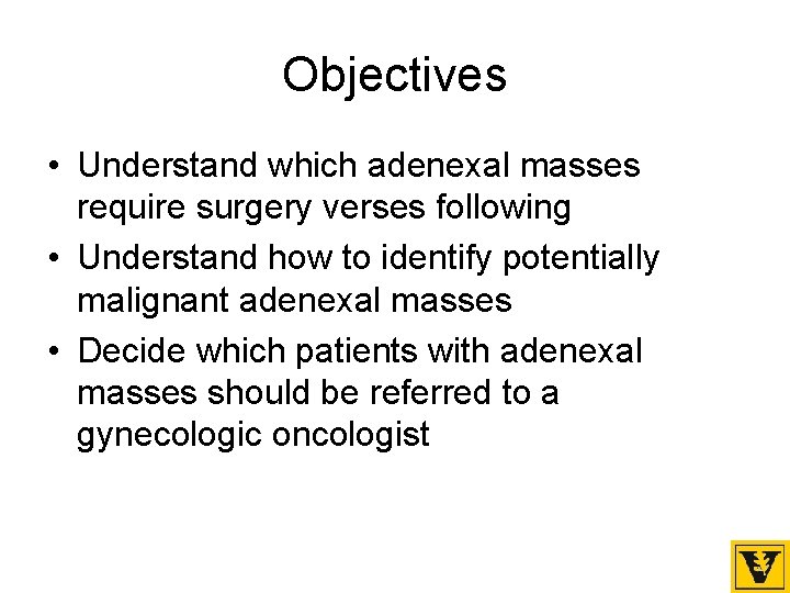 Objectives • Understand which adenexal masses require surgery verses following • Understand how to