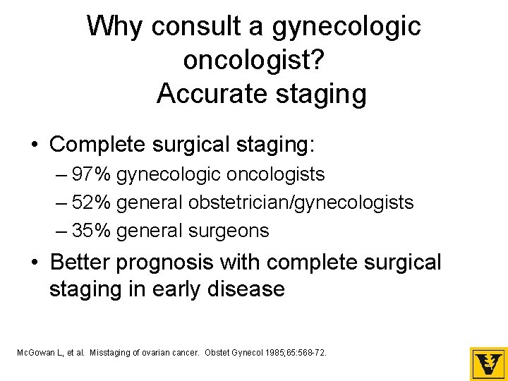 Why consult a gynecologic oncologist? Accurate staging • Complete surgical staging: – 97% gynecologic