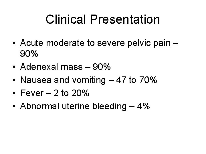 Clinical Presentation • Acute moderate to severe pelvic pain – 90% • Adenexal mass
