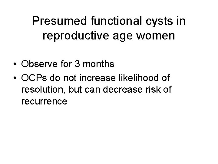 Presumed functional cysts in reproductive age women • Observe for 3 months • OCPs