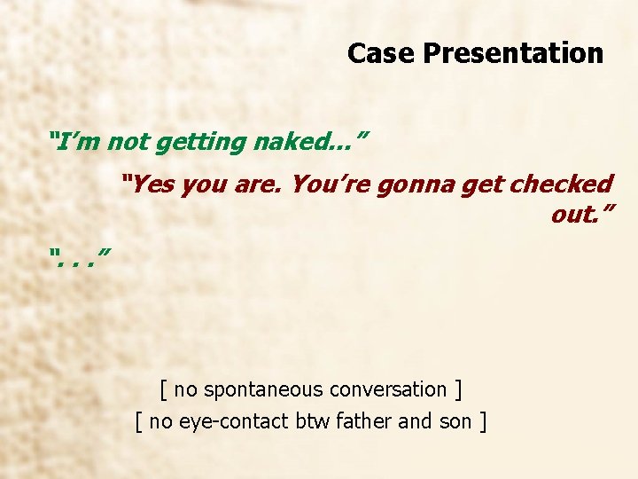 Case Presentation “I’m not getting naked…” “Yes you are. You’re gonna get checked out.